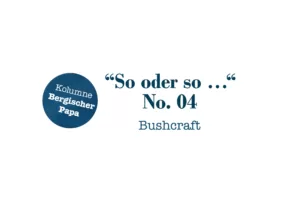 Bergischer-Papa-Kolumne-No. 04 Bushcraft
